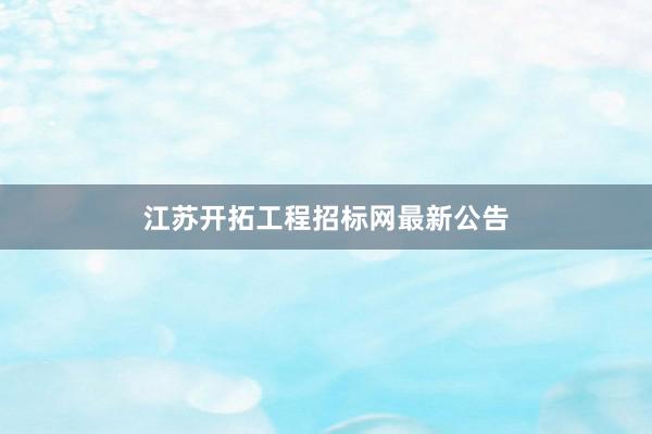 江苏开拓工程招标网最新公告