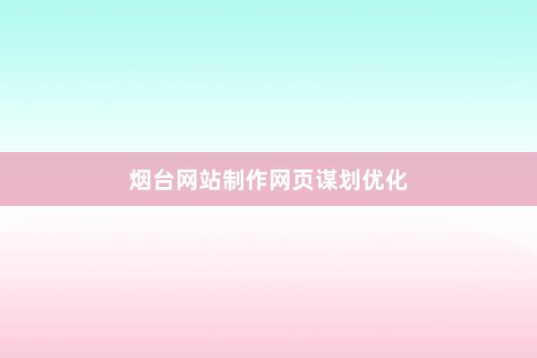 烟台网站制作网页谋划优化