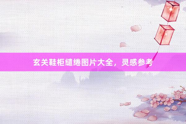 玄关鞋柜缱绻图片大全，灵感参考