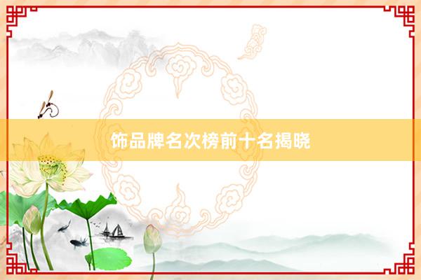 饰品牌名次榜前十名揭晓