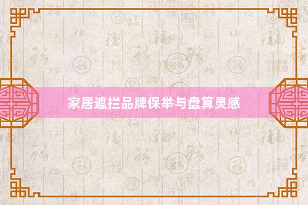 家居遮拦品牌保举与盘算灵感