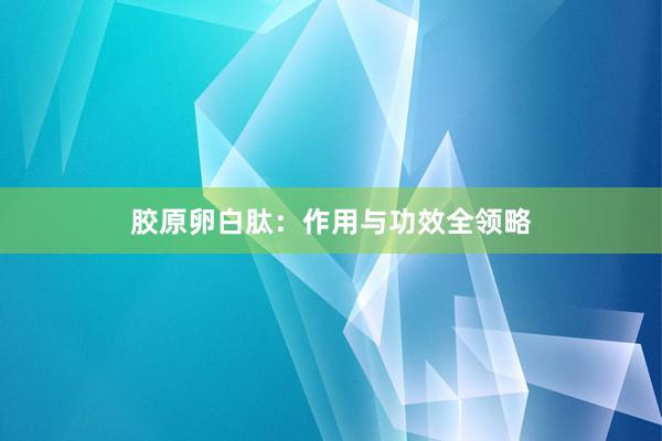 胶原卵白肽：作用与功效全领略