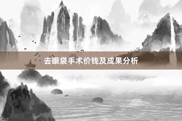 去眼袋手术价钱及成果分析