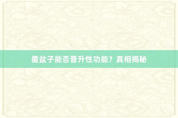 覆盆子能否晋升性功能？真相揭秘