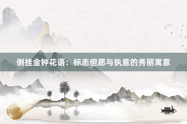倒挂金钟花语：标志但愿与执意的秀丽寓意