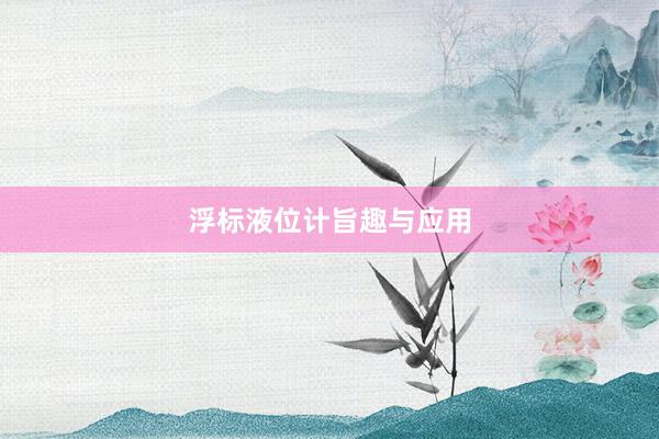 浮标液位计旨趣与应用