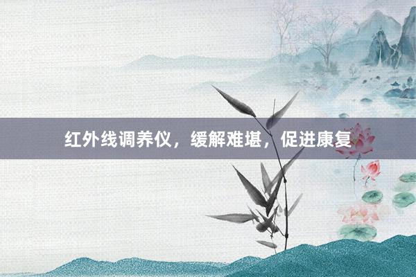 红外线调养仪，缓解难堪，促进康复